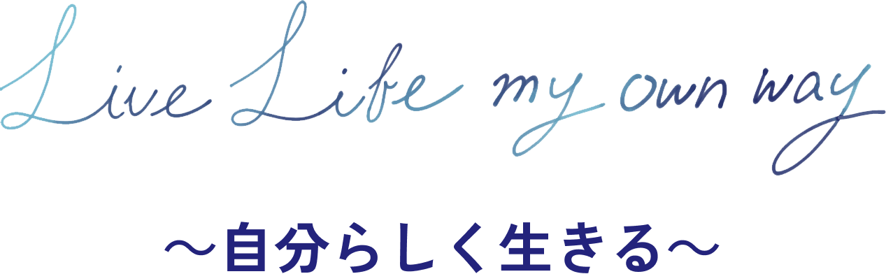 Live Life my own way ～自分らしく生きる～
