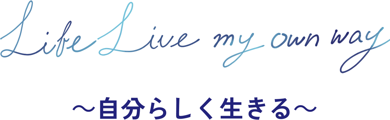 Live Life my own way ～自分らしく生きる～